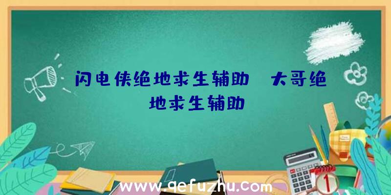 「闪电侠绝地求生辅助」|大哥绝地求生辅助